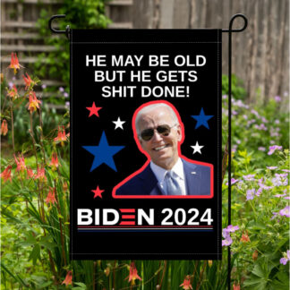 Biden He May Be Old But He Gets Shit Done Garden Flag 12X18 In