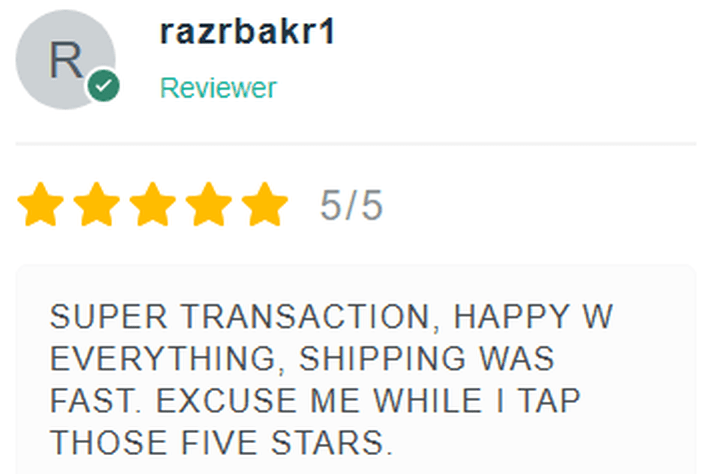 5 Star Review: SUPER TRANSACTION. HAPPY WITH EVERYTHING. SHIPPING WAS FAST. EXCUSE ME WHILE I TAP THOSE FIVE STARS!