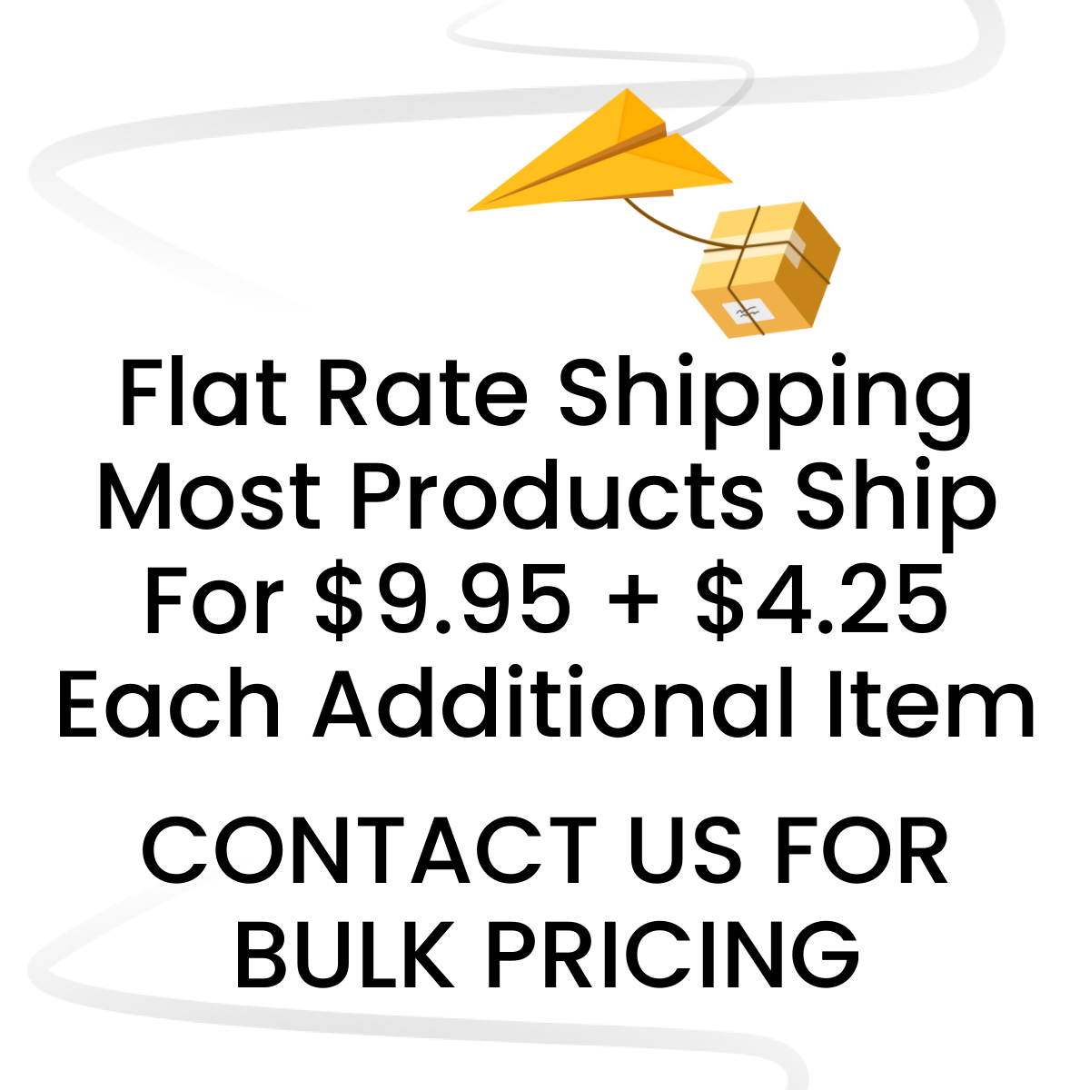 Flat Rate Shipping Most Products Ship For $9.95 + $4.25  Each Additional Item. CONTACT US FOR BULK PRICING